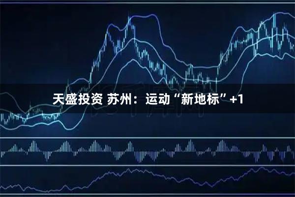 天盛投资 苏州：运动“新地标”+1
