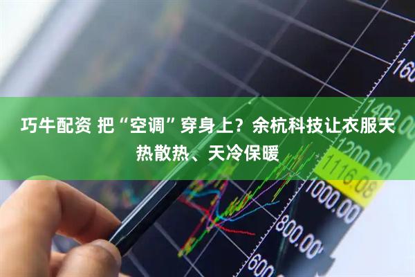 巧牛配资 把“空调”穿身上？余杭科技让衣服天热散热、天冷保暖