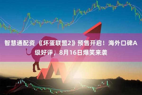 智慧通配资 《坏蛋联盟2》预售开启！海外口碑A级好评，8月16日爆笑来袭